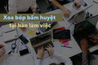 Xoa bóp bấm huyệt ngay tại bàn làm việc